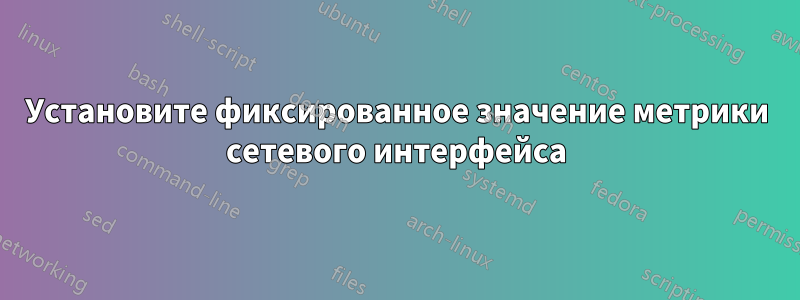 Установите фиксированное значение метрики сетевого интерфейса