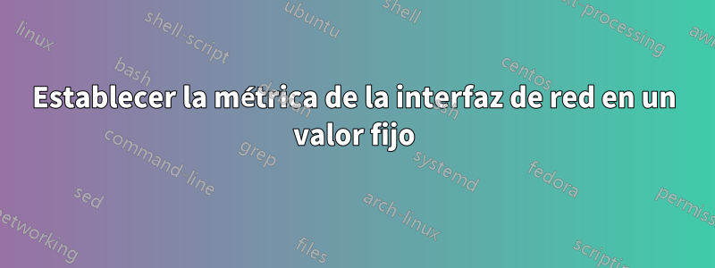 Establecer la métrica de la interfaz de red en un valor fijo