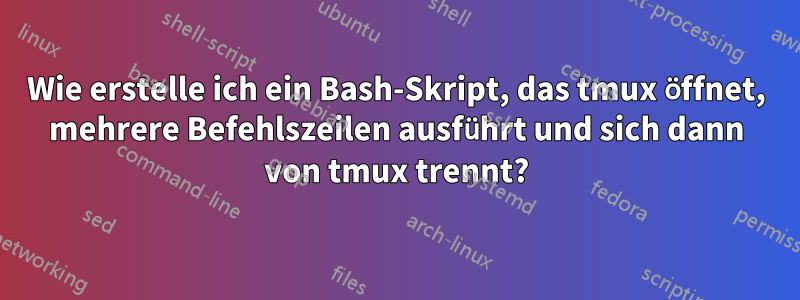 Wie erstelle ich ein Bash-Skript, das tmux öffnet, mehrere Befehlszeilen ausführt und sich dann von tmux trennt?