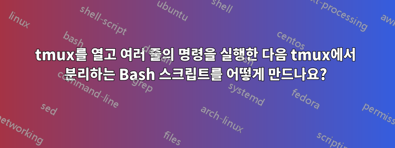 tmux를 열고 여러 줄의 명령을 실행한 다음 tmux에서 분리하는 Bash 스크립트를 어떻게 만드나요?