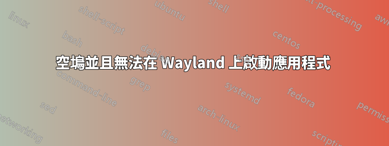 空塢並且無法在 Wayland 上啟動應用程式