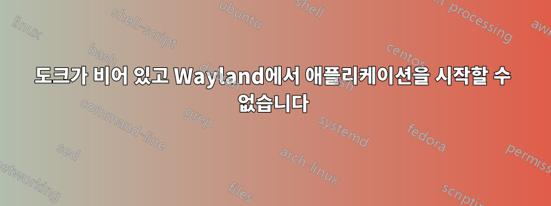 도크가 비어 있고 Wayland에서 애플리케이션을 시작할 수 없습니다