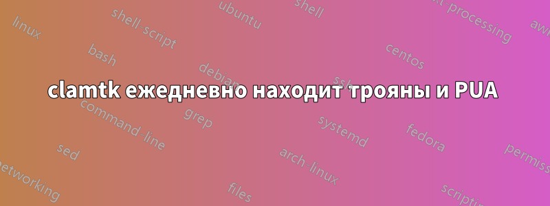 clamtk ежедневно находит трояны и PUA