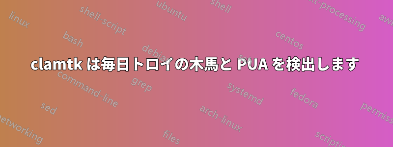 clamtk は毎日トロイの木馬と PUA を検出します