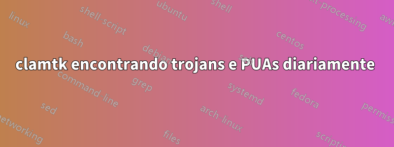 clamtk encontrando trojans e PUAs diariamente