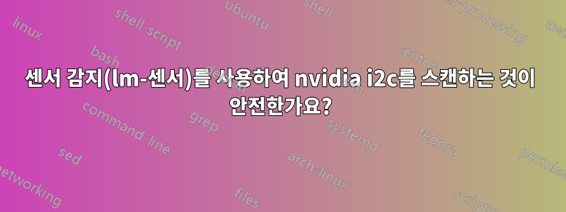 센서 감지(lm-센서)를 사용하여 nvidia i2c를 스캔하는 것이 안전한가요?