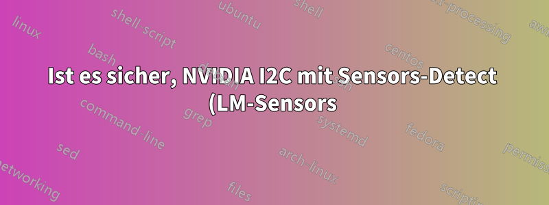 Ist es sicher, NVIDIA I2C mit Sensors-Detect (LM-Sensors) zu scannen?