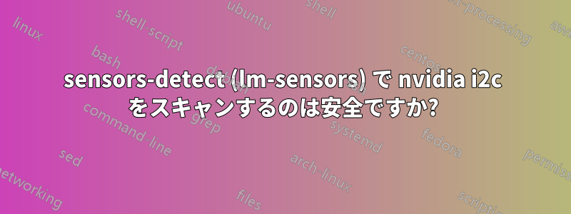 sensors-detect (lm-sensors) で nvidia i2c をスキャンするのは安全ですか?