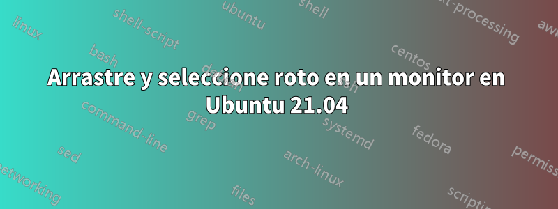 Arrastre y seleccione roto en un monitor en Ubuntu 21.04