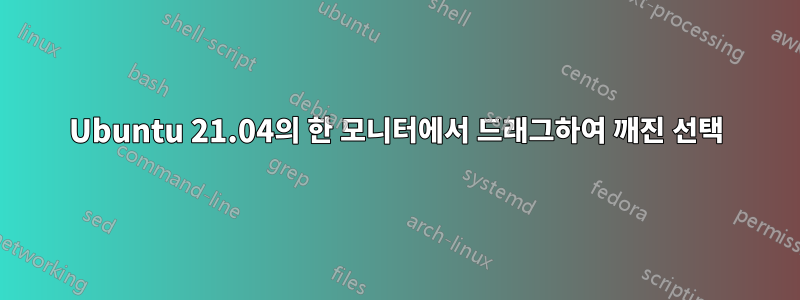 Ubuntu 21.04의 한 모니터에서 드래그하여 깨진 선택