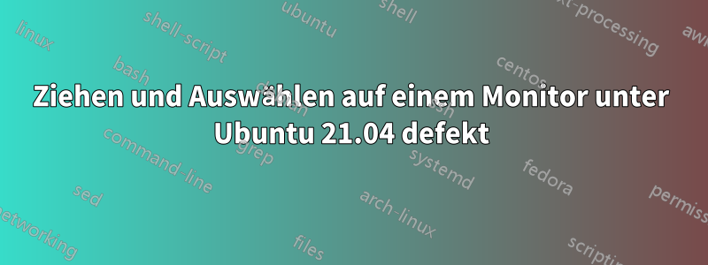 Ziehen und Auswählen auf einem Monitor unter Ubuntu 21.04 defekt