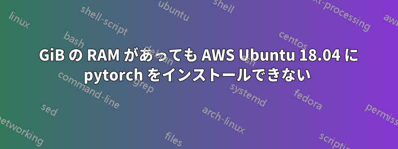 3 GiB の RAM があっても AWS Ubuntu 18.04 に pytorch をインストールできない