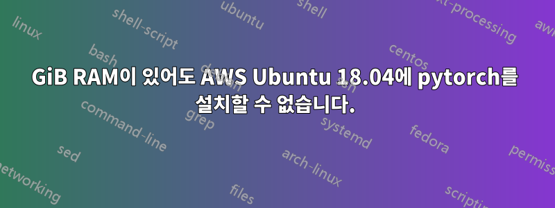 3GiB RAM이 있어도 AWS Ubuntu 18.04에 pytorch를 설치할 수 없습니다.