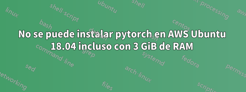 No se puede instalar pytorch en AWS Ubuntu 18.04 incluso con 3 GiB de RAM