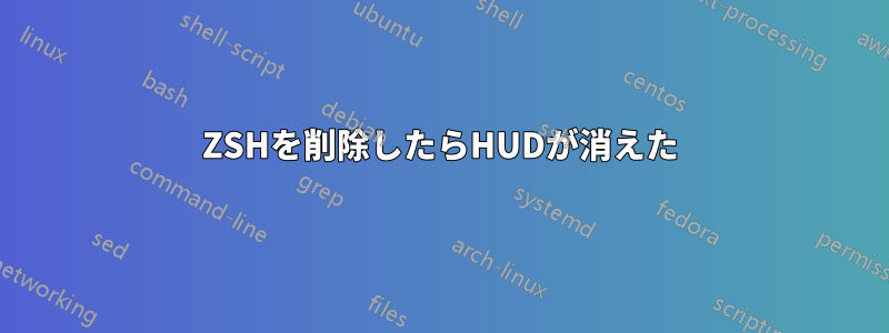 ZSHを削除したらHUDが消えた