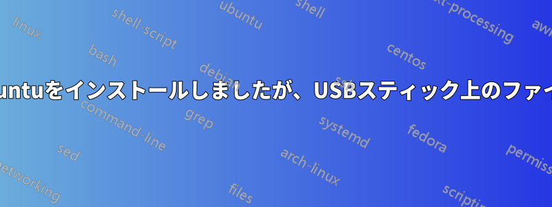 USBスティックを使用してUbuntuをインストールしましたが、USBスティック上のファイルを変更できなくなりました