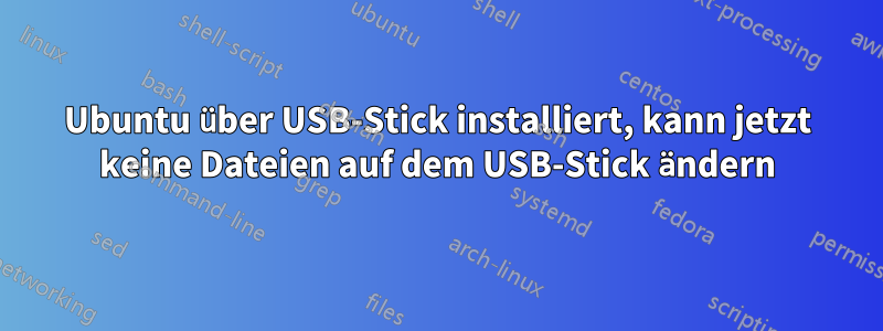 Ubuntu über USB-Stick installiert, kann jetzt keine Dateien auf dem USB-Stick ändern