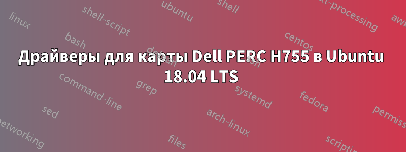 Драйверы для карты Dell PERC H755 в Ubuntu 18.04 LTS