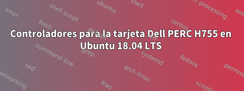 Controladores para la tarjeta Dell PERC H755 en Ubuntu 18.04 LTS