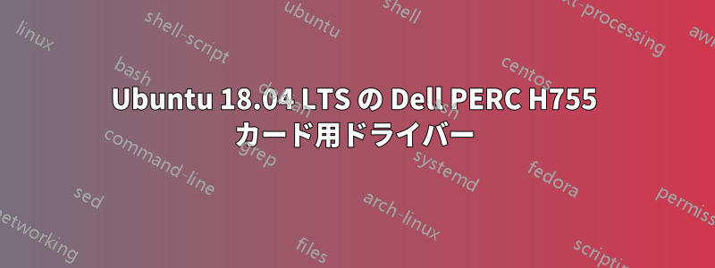 Ubuntu 18.04 LTS の Dell PERC H755 カード用ドライバー