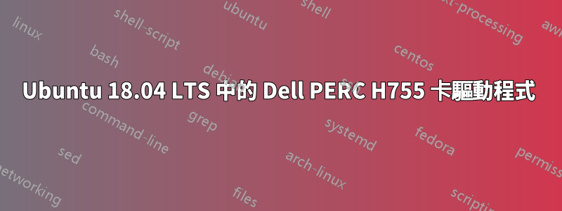 Ubuntu 18.04 LTS 中的 Dell PERC H755 卡驅動程式