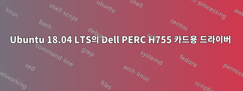 Ubuntu 18.04 LTS의 Dell PERC H755 카드용 드라이버