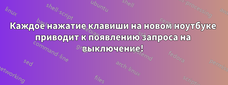 Каждое нажатие клавиши на новом ноутбуке приводит к появлению запроса на выключение!