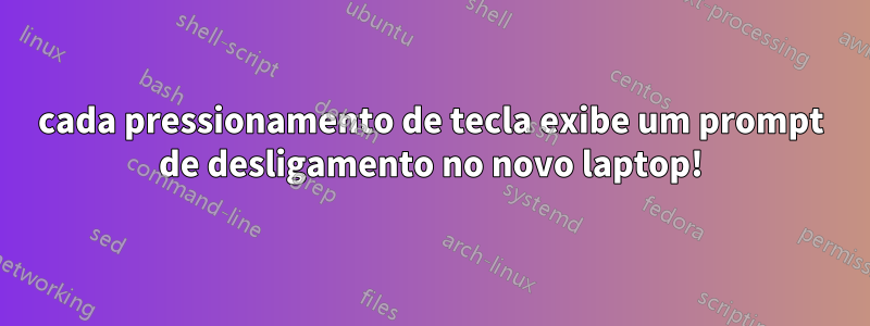 cada pressionamento de tecla exibe um prompt de desligamento no novo laptop!