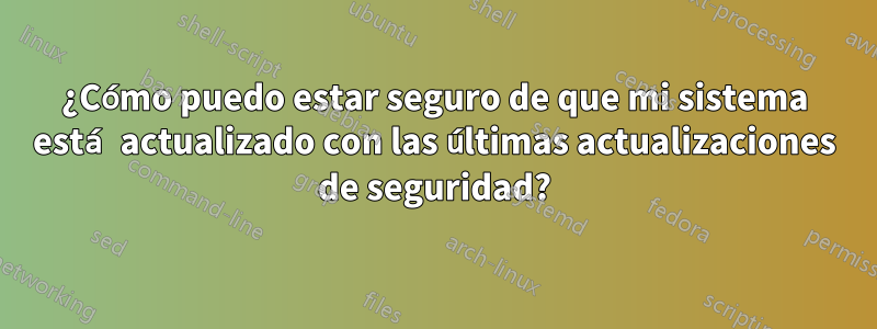 ¿Cómo puedo estar seguro de que mi sistema está actualizado con las últimas actualizaciones de seguridad?