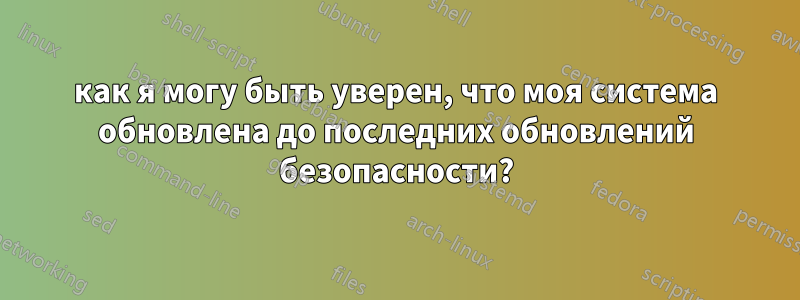 как я могу быть уверен, что моя система обновлена ​​до последних обновлений безопасности?