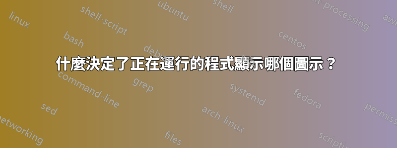 什麼決定了正在運行的程式顯示哪個圖示？