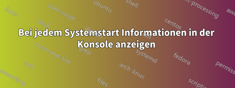 Bei jedem Systemstart Informationen in der Konsole anzeigen