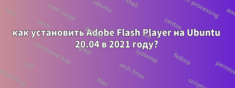 как установить Adobe Flash Player на Ubuntu 20.04 в 2021 году?