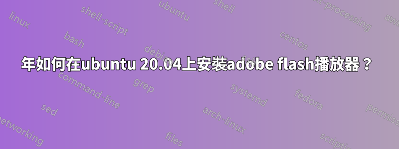 2021年如何在ubuntu 20.04上安裝adobe flash播放器？