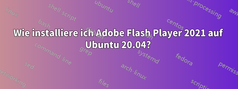 Wie installiere ich Adobe Flash Player 2021 auf Ubuntu 20.04?