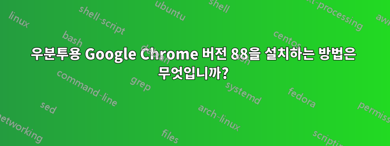 우분투용 Google Chrome 버전 88을 설치하는 방법은 무엇입니까?