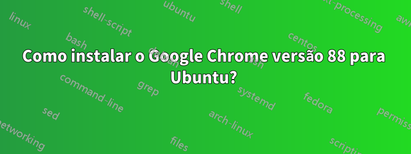 Como instalar o Google Chrome versão 88 para Ubuntu?