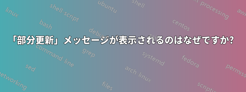 「部分更新」メッセージが表示されるのはなぜですか? 