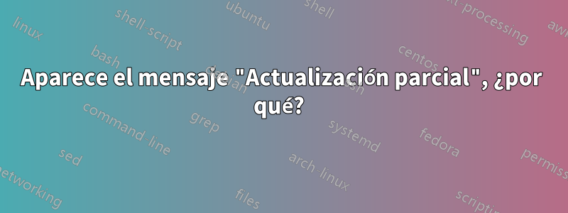 Aparece el mensaje "Actualización parcial", ¿por qué? 