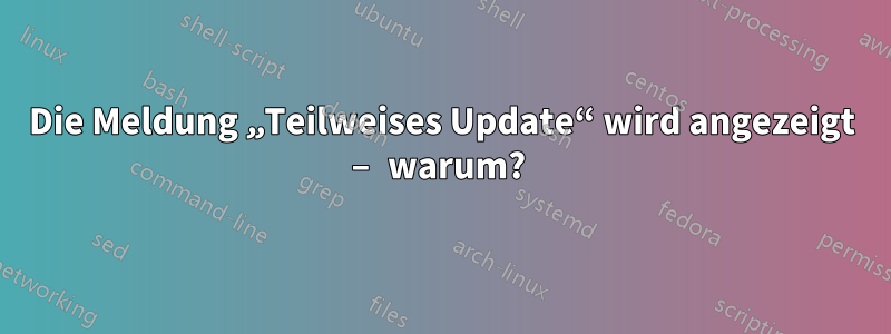 Die Meldung „Teilweises Update“ wird angezeigt – warum? 