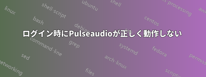 ログイン時にPulseaudioが正しく動作しない