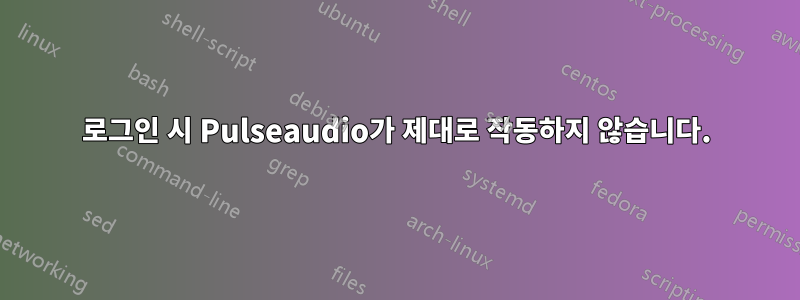 로그인 시 Pulseaudio가 제대로 작동하지 않습니다.