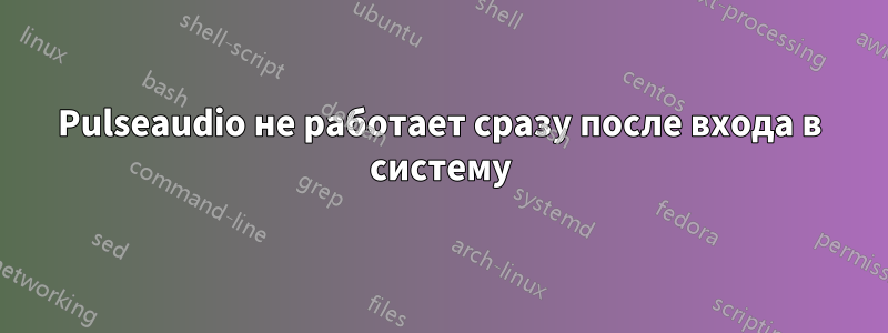 Pulseaudio не работает сразу после входа в систему