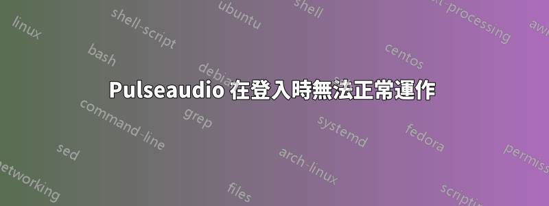 Pulseaudio 在登入時無法正常運作