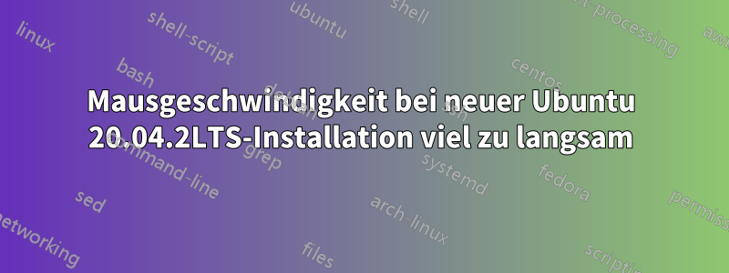 Mausgeschwindigkeit bei neuer Ubuntu 20.04.2LTS-Installation viel zu langsam