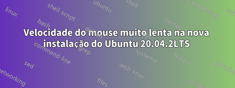 Velocidade do mouse muito lenta na nova instalação do Ubuntu 20.04.2LTS