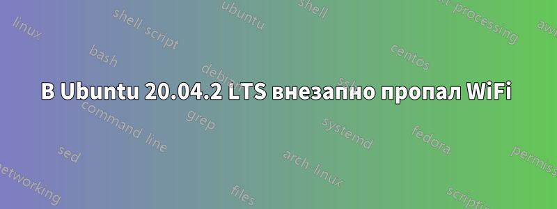 В Ubuntu 20.04.2 LTS внезапно пропал WiFi