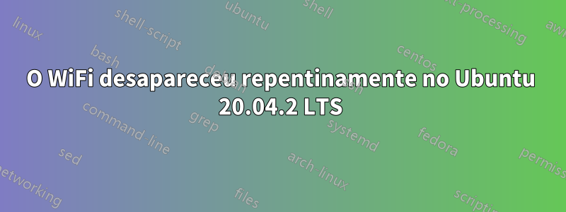 O WiFi desapareceu repentinamente no Ubuntu 20.04.2 LTS