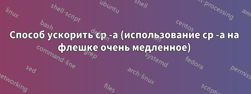 Способ ускорить cp -a (использование cp -a на флешке очень медленное)