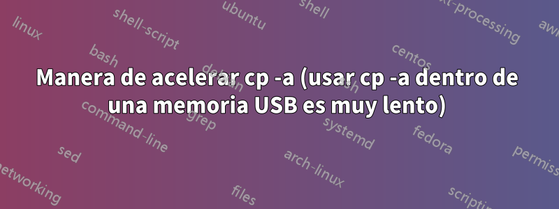 Manera de acelerar cp -a (usar cp -a dentro de una memoria USB es muy lento)